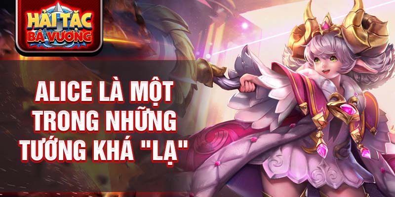 Alice là một trong những tướng khá "lạ" 