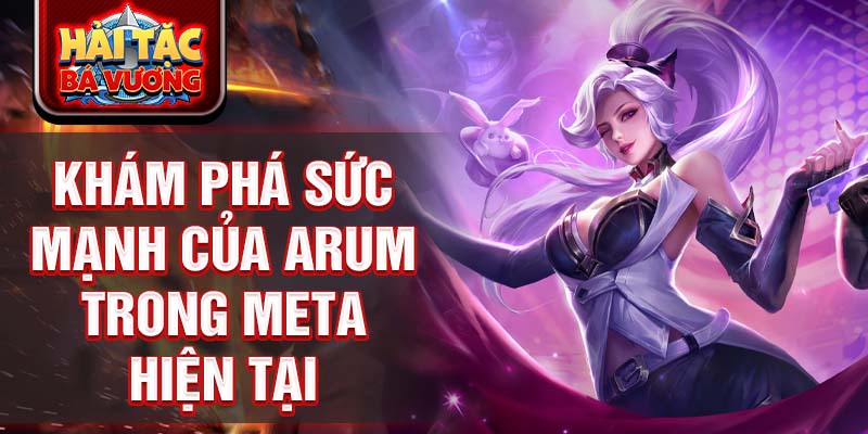 Khám phá sức mạnh của arum trong meta hiện tại