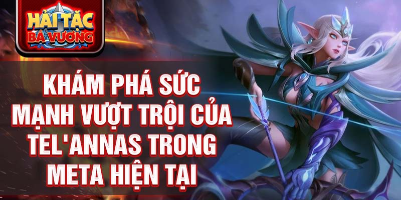 Khám phá sức mạnh vượt trội của tel'annas trong meta hiện tại