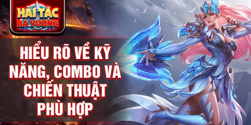 Hiểu rõ về kỹ năng, combo và chiến thuật phù hợp