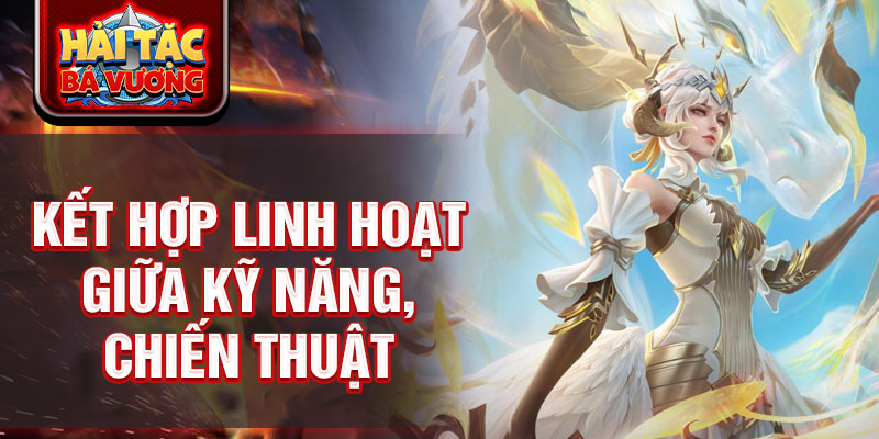 Kết hợp linh hoạt giữa kỹ năng, chiến thuật 